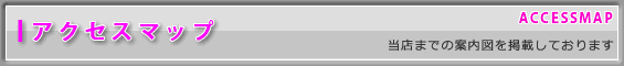 アクセスマップ－当店までの案内図を掲載しております