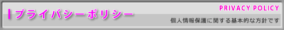 プライバシーポリシー-個人情報保護に関する基本的な方針です