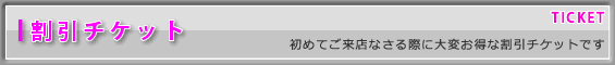 割引チケット－初めてご来店なさる方に大変お得な割引チケットです