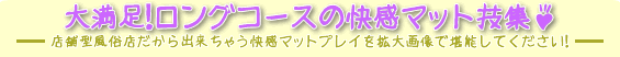 マットコース・ロングコースの快感マット技集♪－店舗型風俗店だから出来ちゃう快感マットプレイを拡大画像で堪能してください！