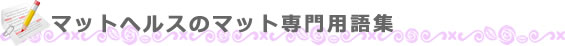 マットヘルスのマット専門用語集