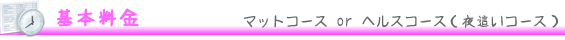 基本料金－マットコースorヘルスコース（夜這いコース）